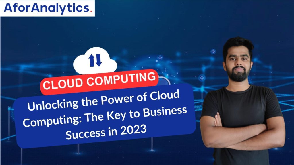 Unlocking the Power of Cloud Computing: The Key to Business Success in 2023
